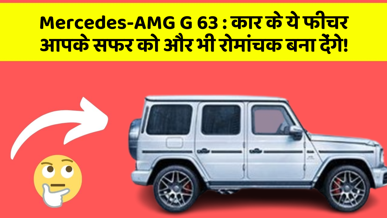 Mercedes-AMG G 63:कार के ये फीचर आपके सफर को और भी रोमांचक बना देंगे!