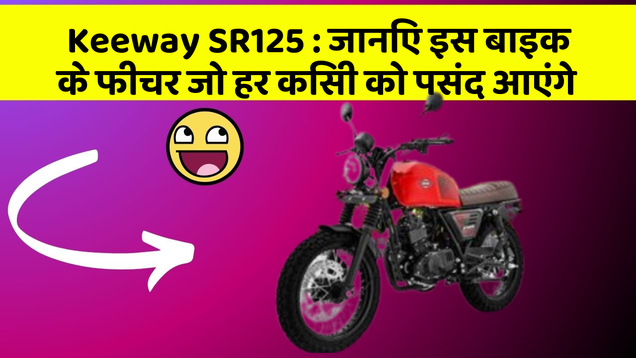 Keeway SR125: जानिए इस बाइक के फीचर जो हर किसी को पसंद आएंगे