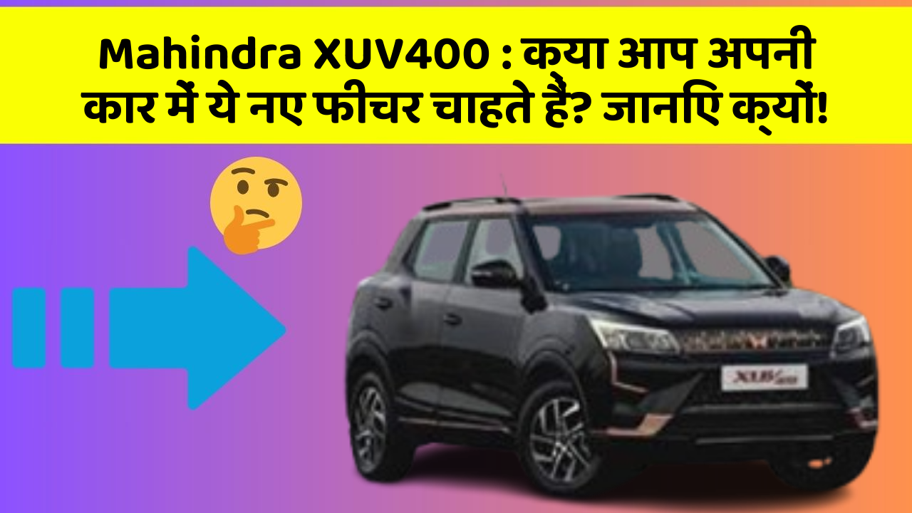 Mahindra XUV400: क्या आप अपनी कार में ये नए फीचर चाहते हैं? जानिए क्यों!