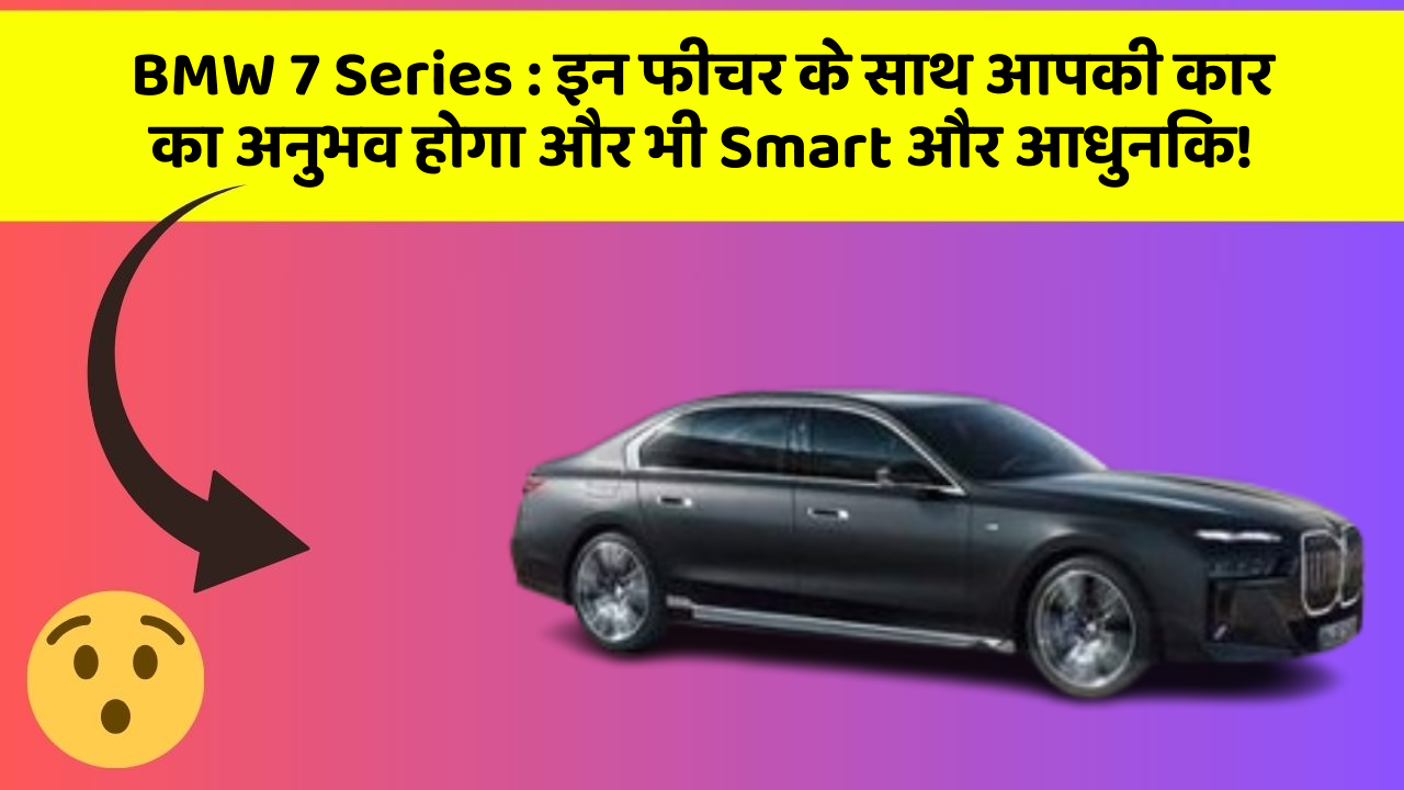 BMW 7 Series:इन फीचर के साथ आपकी कार का अनुभव होगा और भी Smart और आधुनिक!