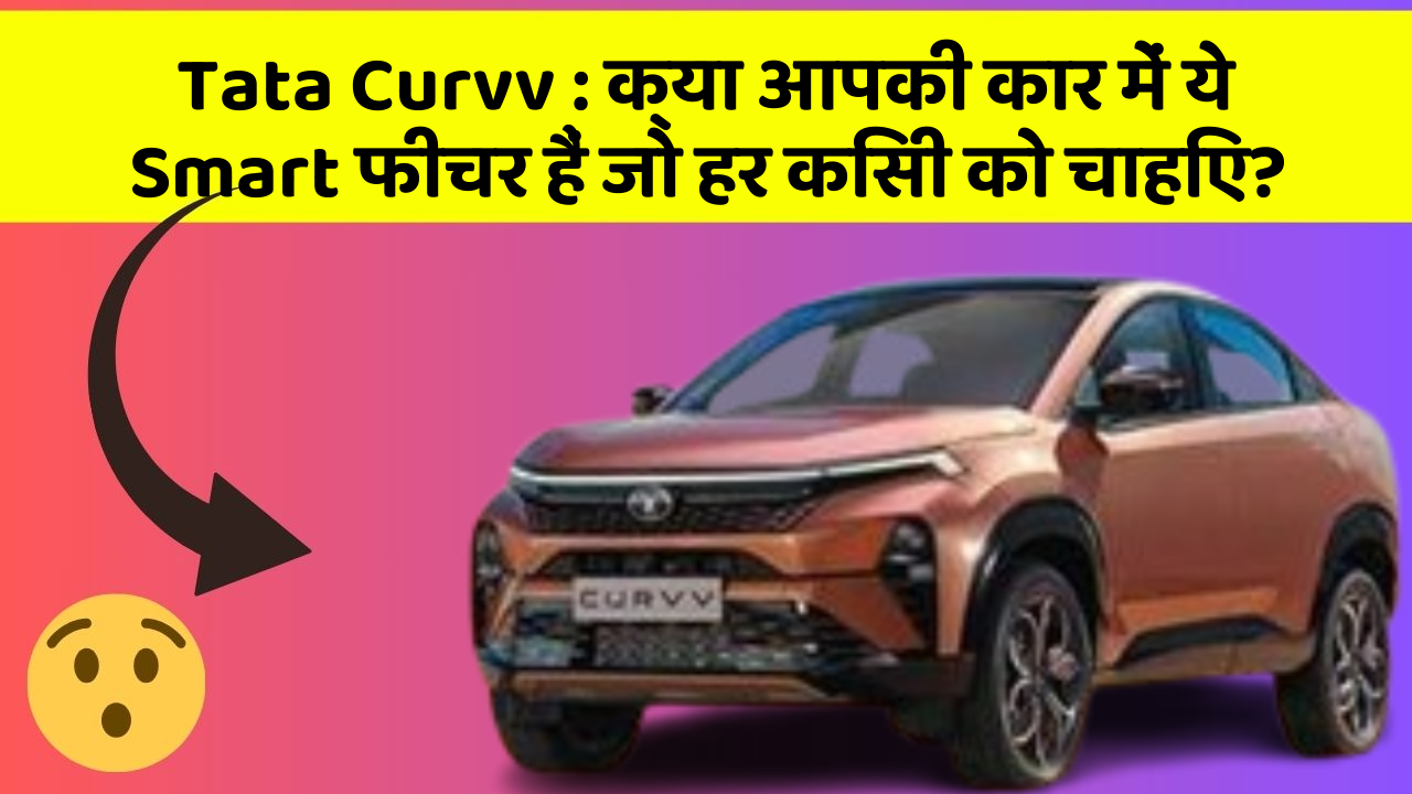 Tata Curvv: क्या आपकी कार में ये Smart फीचर हैं जो हर किसी को चाहिए?