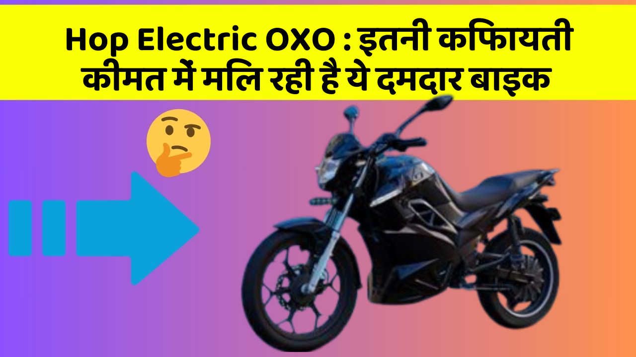 Hop Electric OXO: इतनी किफायती कीमत में मिल रही है ये दमदार बाइक