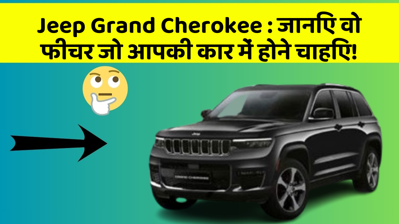 Jeep Grand Cherokee: जानिए वो फीचर जो आपकी कार में होने चाहिए!