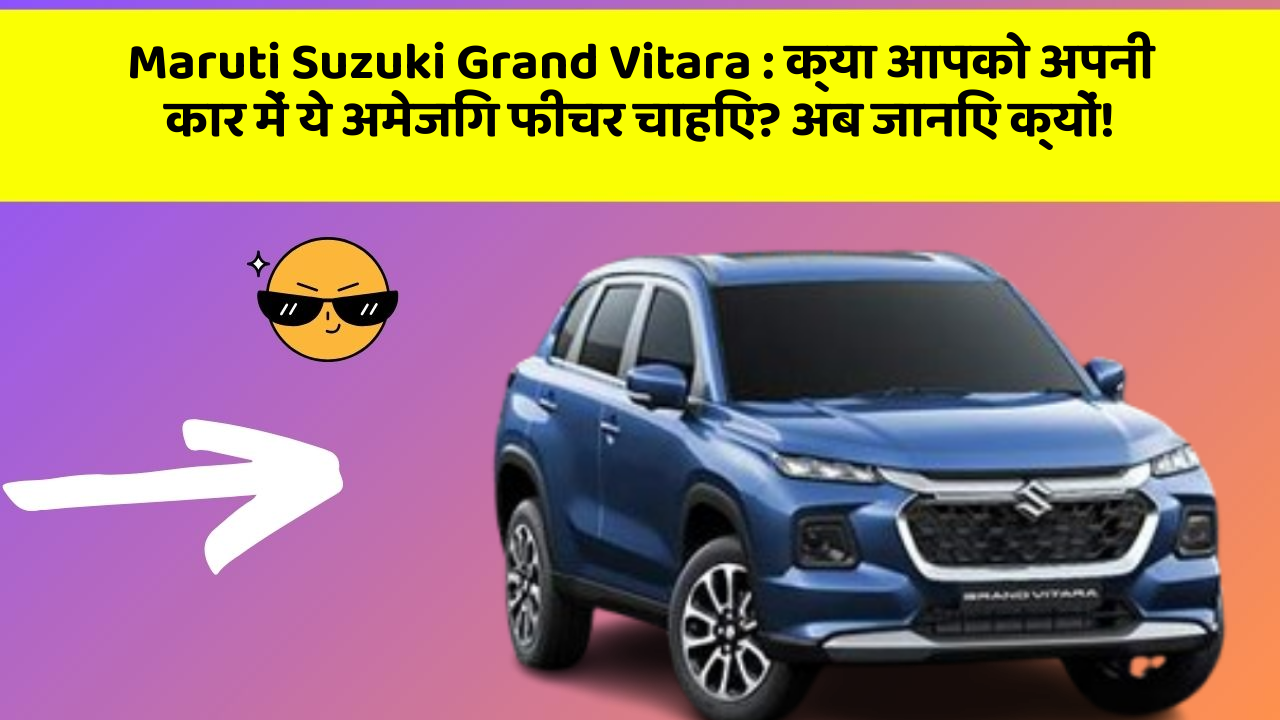 Maruti Suzuki Grand Vitara: क्या आपको अपनी कार में ये अमेजिंग फीचर चाहिए? अब जानिए क्यों!