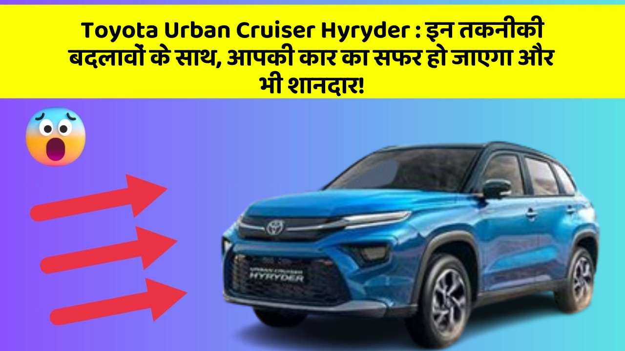 Toyota Urban Cruiser Hyryder: इन तकनीकी बदलावों के साथ, आपकी कार का सफर हो जाएगा और भी शानदार!