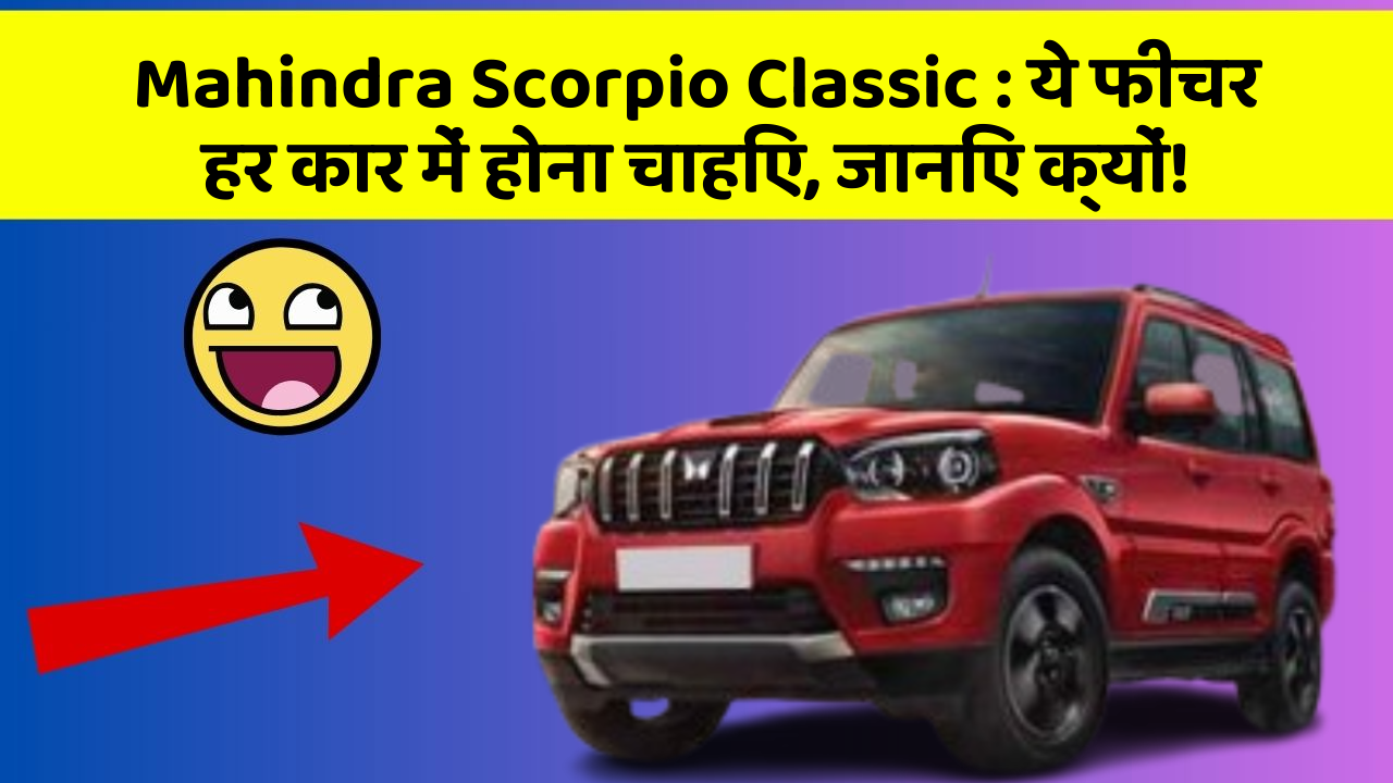 Mahindra Scorpio Classic: ये फीचर हर कार में होना चाहिए, जानिए क्यों!