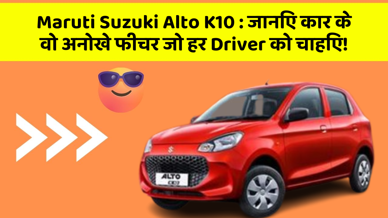 Maruti Suzuki Alto K10: जानिए कार के वो अनोखे फीचर जो हर Driver को चाहिए!