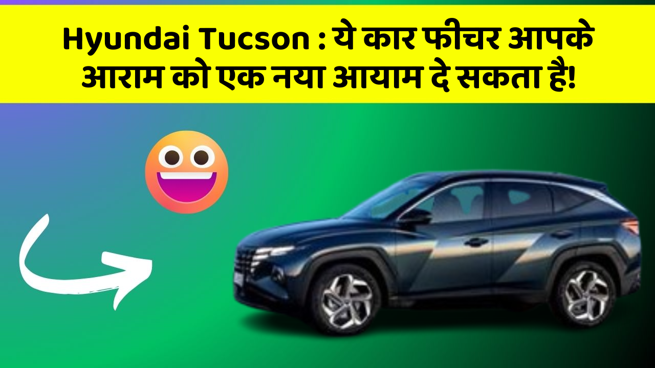 Hyundai Tucson: ये कार फीचर आपके आराम को एक नया आयाम दे सकता है!