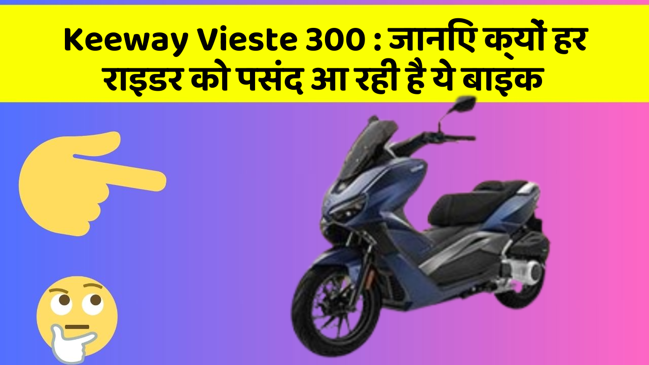 Keeway Vieste 300: जानिए क्यों हर राइडर को पसंद आ रही है ये बाइक