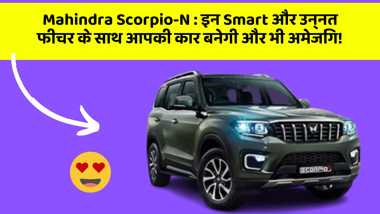 Mahindra Scorpio-N : इन Smart और उन्नत फीचर के साथ आपकी कार बनेगी और भी अमेजिंग!