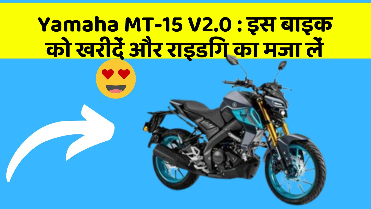 Yamaha MT-15 V2.0: इस बाइक को खरीदें और राइडिंग का मजा लें