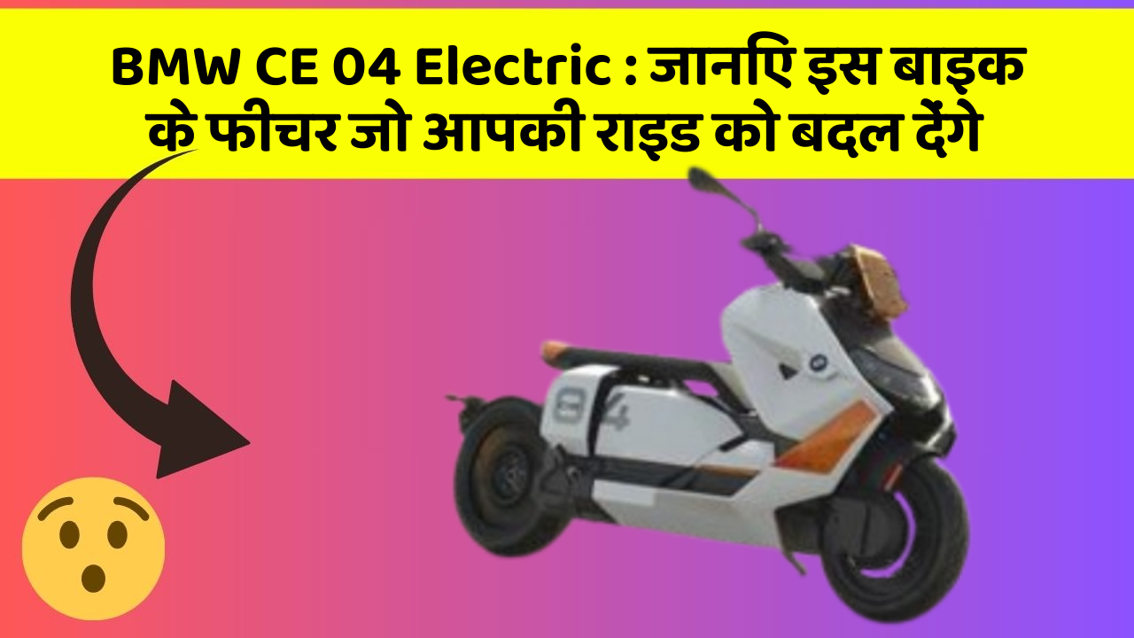 BMW CE 04 Electric : जानिए इस बाइक के फीचर जो आपकी राइड को बदल देंगे