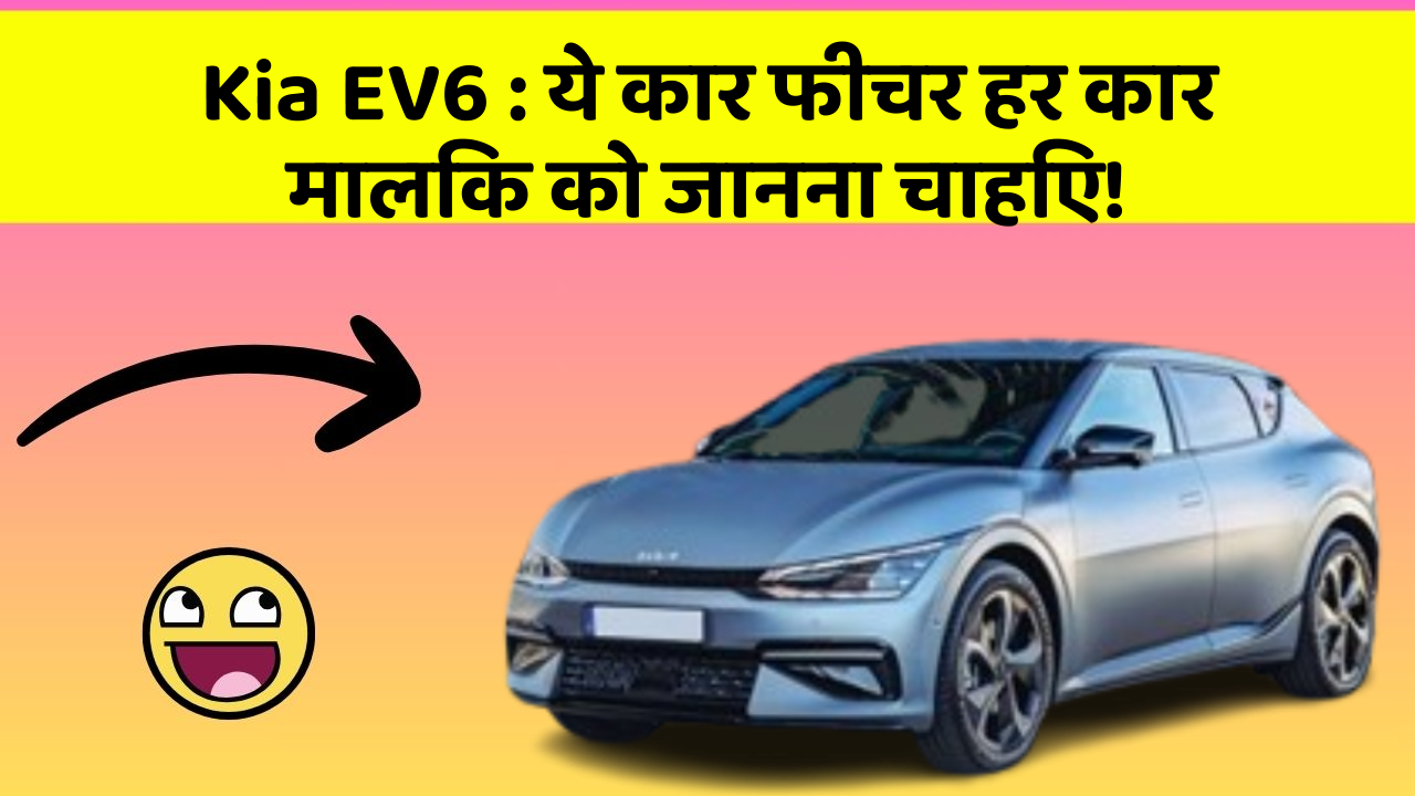 Kia EV6: ये कार फीचर हर कार मालिक को जानना चाहिए!