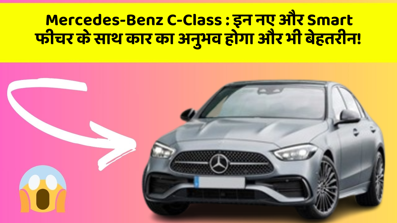 Mercedes-Benz C-Class:इन नए और Smart फीचर के साथ कार का अनुभव होगा और भी बेहतरीन!