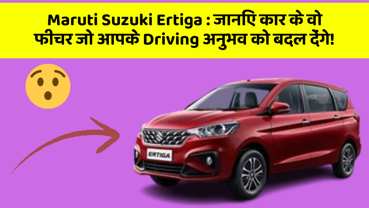 Maruti Suzuki Ertiga : जानिए कार के वो फीचर जो आपके Driving अनुभव को बदल देंगे!
