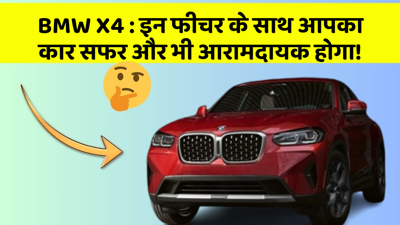 BMW X4: इन फीचर के साथ आपका कार सफर और भी आरामदायक होगा!