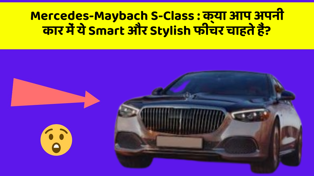 Mercedes-Maybach S-Class: क्या आप अपनी कार में ये Smart और Stylish फीचर चाहते हैं?