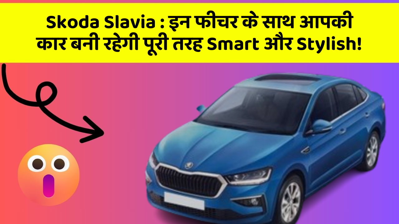 Skoda Slavia : इन फीचर के साथ आपकी कार बनी रहेगी पूरी तरह Smart और Stylish!