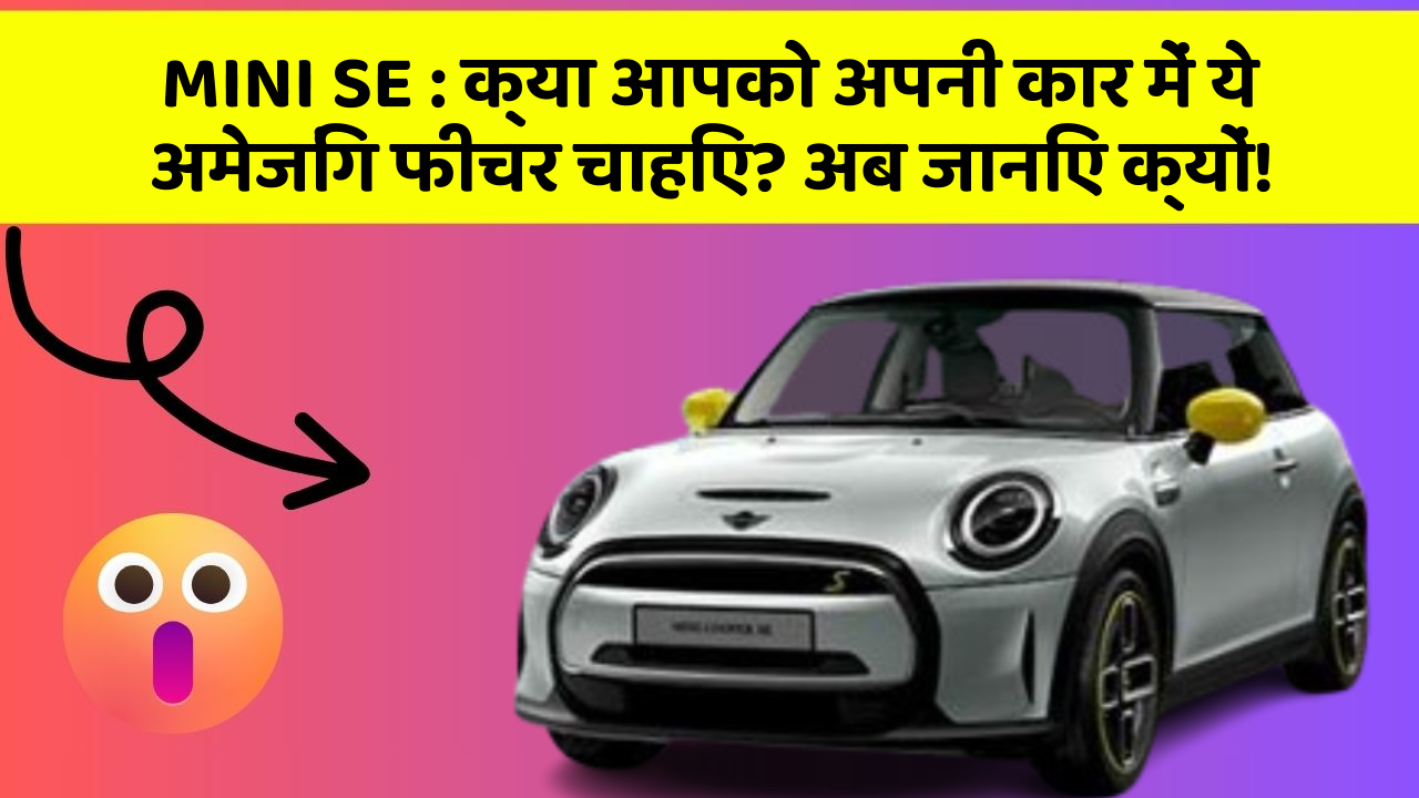 MINI SE: क्या आपको अपनी कार में ये अमेजिंग फीचर चाहिए? अब जानिए क्यों!