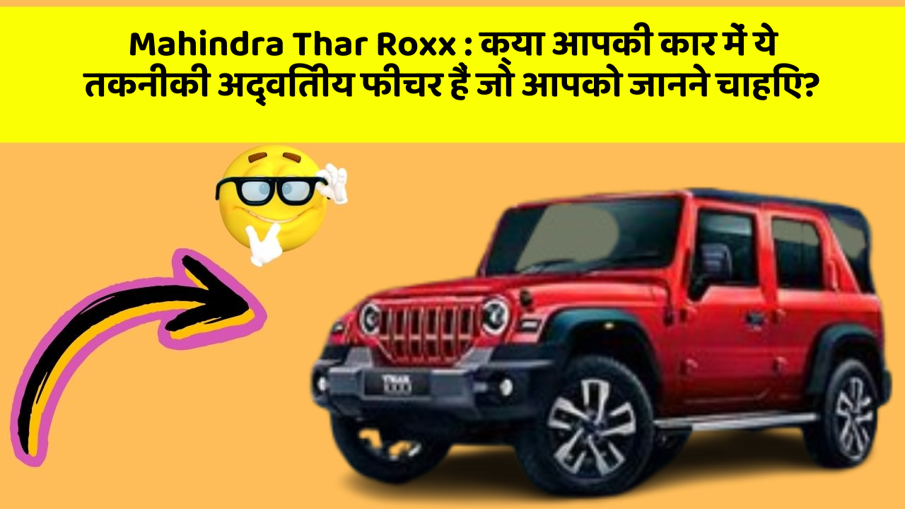 Mahindra Thar Roxx : क्या आपकी कार में ये तकनीकी अद्वितीय फीचर हैं जो आपको जानने चाहिए?