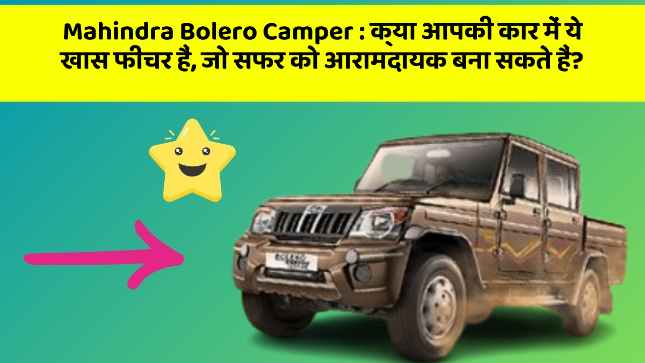 Mahindra Bolero Camper : क्या आपकी कार में ये खास फीचर हैं, जो सफर को आरामदायक बना सकते हैं?