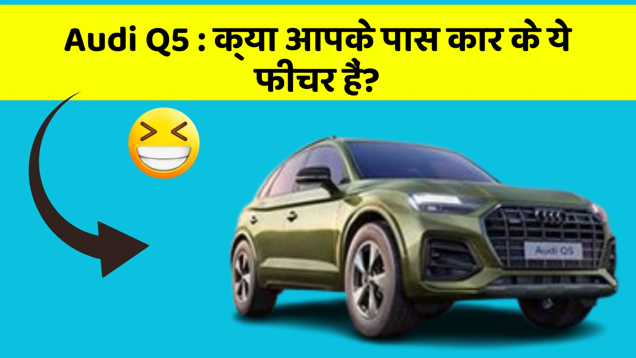Audi Q5: क्या आपके पास कार के ये फीचर हैं?