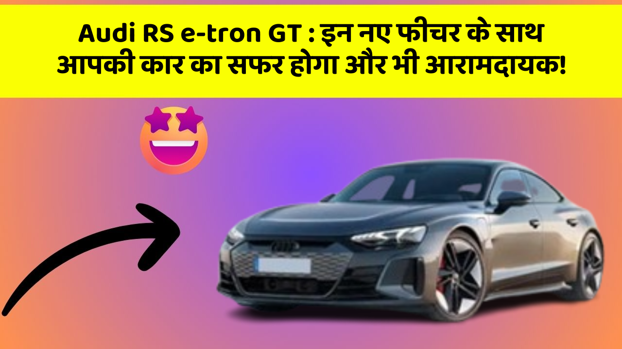 Audi RS e-tron GT:इन नए फीचर के साथ आपकी कार का सफर होगा और भी आरामदायक!