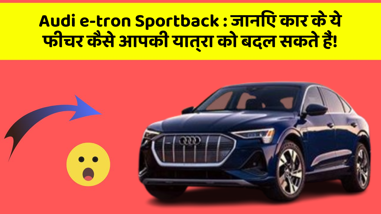 Audi e-tron Sportback:जानिए कार के ये फीचर कैसे आपकी यात्रा को बदल सकते हैं!