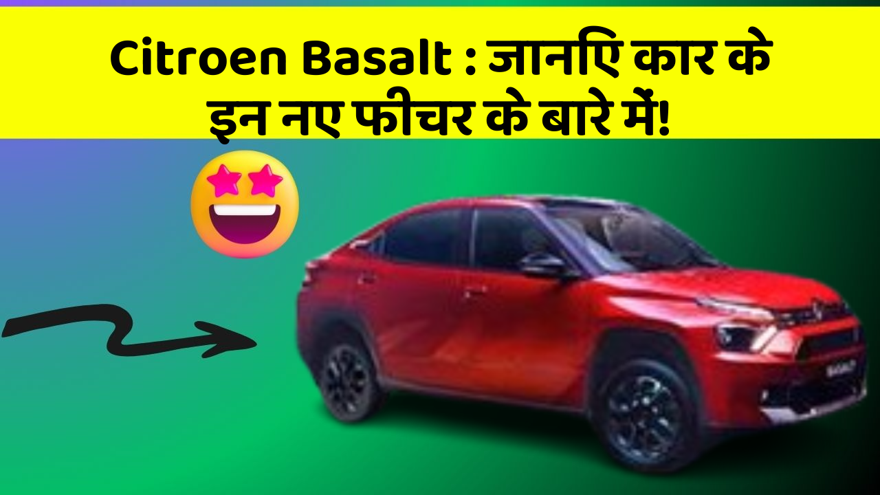 Citroen Basalt : जानिए कार के इन नए फीचर के बारे में!