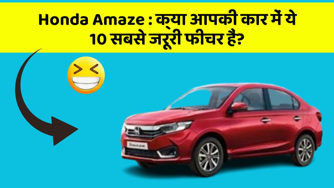 Honda Amaze : क्या आपकी कार में ये 10 सबसे जरूरी फीचर हैं?