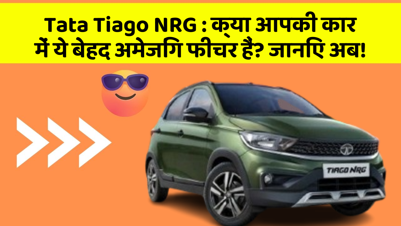 Tata Tiago NRG: क्या आपकी कार में ये बेहद अमेजिंग फीचर हैं? जानिए अब!