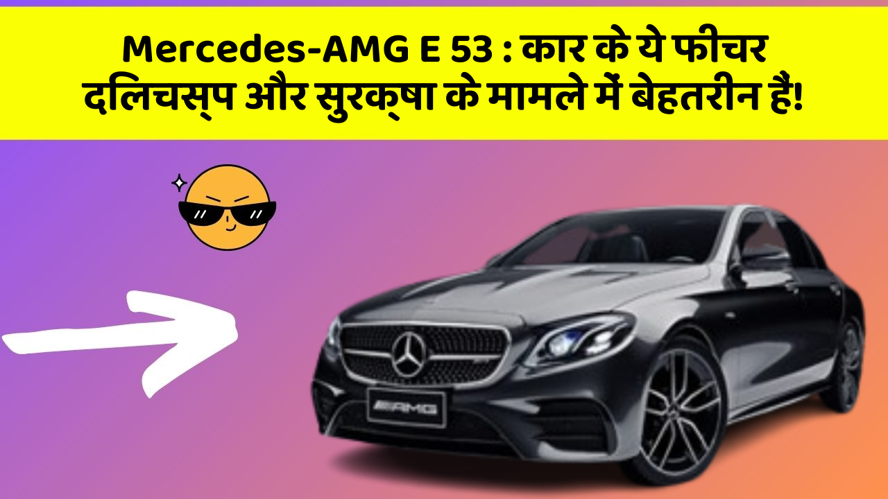 Mercedes-AMG E 53: कार के ये फीचर दिलचस्प और सुरक्षा के मामले में बेहतरीन हैं!