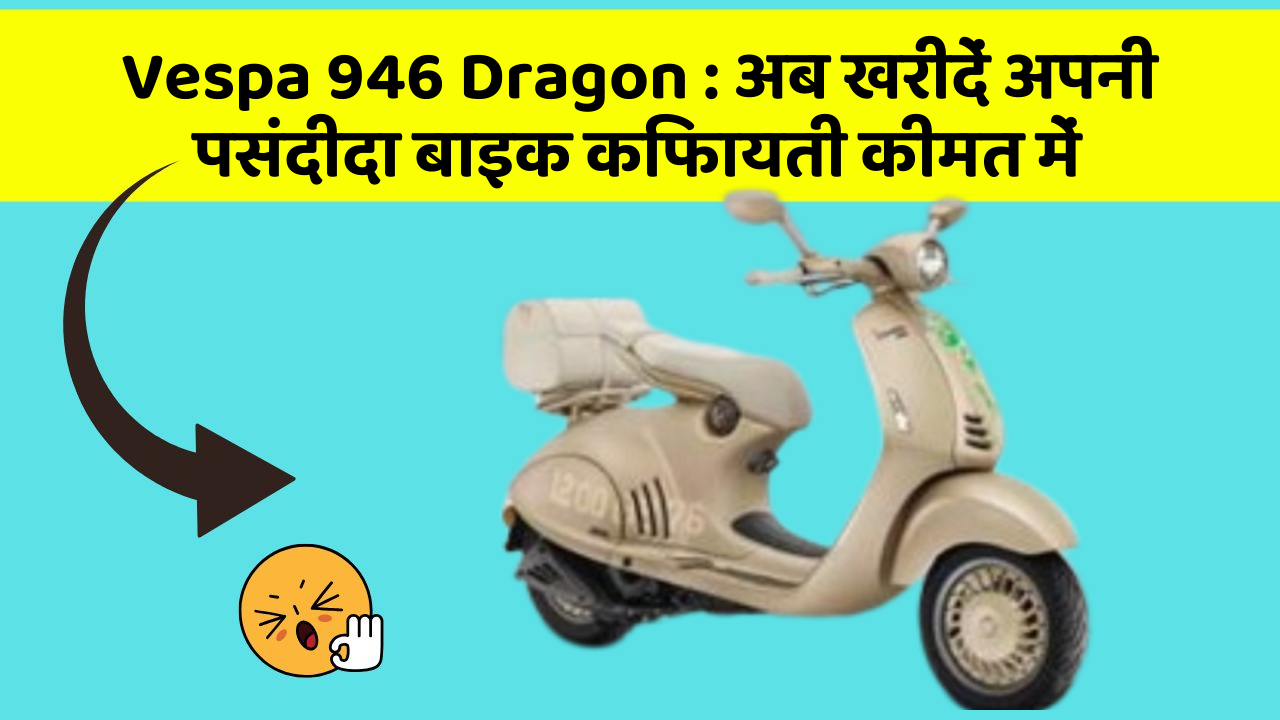 Vespa 946 Dragon: अब खरीदें अपनी पसंदीदा बाइक किफायती कीमत में