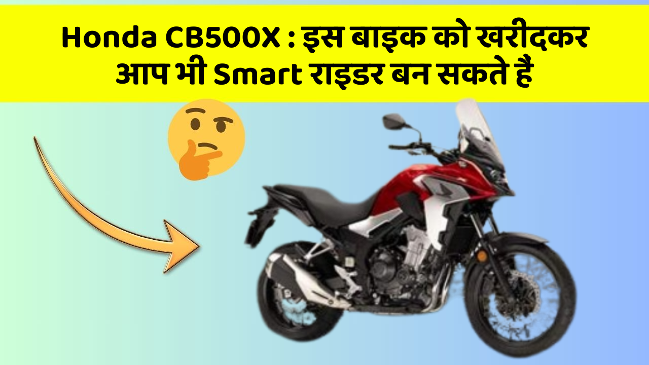 Honda CB500X: इस बाइक को खरीदकर आप भी Smart राइडर बन सकते हैं