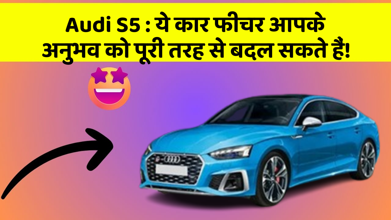 Audi S5: ये कार फीचर आपके अनुभव को पूरी तरह से बदल सकते हैं!