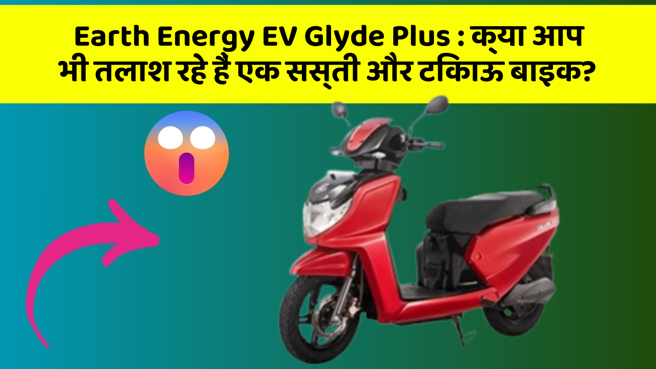 Earth Energy EV Glyde Plus: क्या आप भी तलाश रहे हैं एक सस्ती और टिकाऊ बाइक?