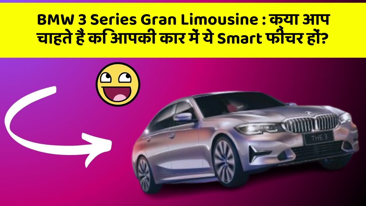 BMW 3 Series Gran Limousine: क्या आप चाहते हैं कि आपकी कार में ये Smart फीचर हों?