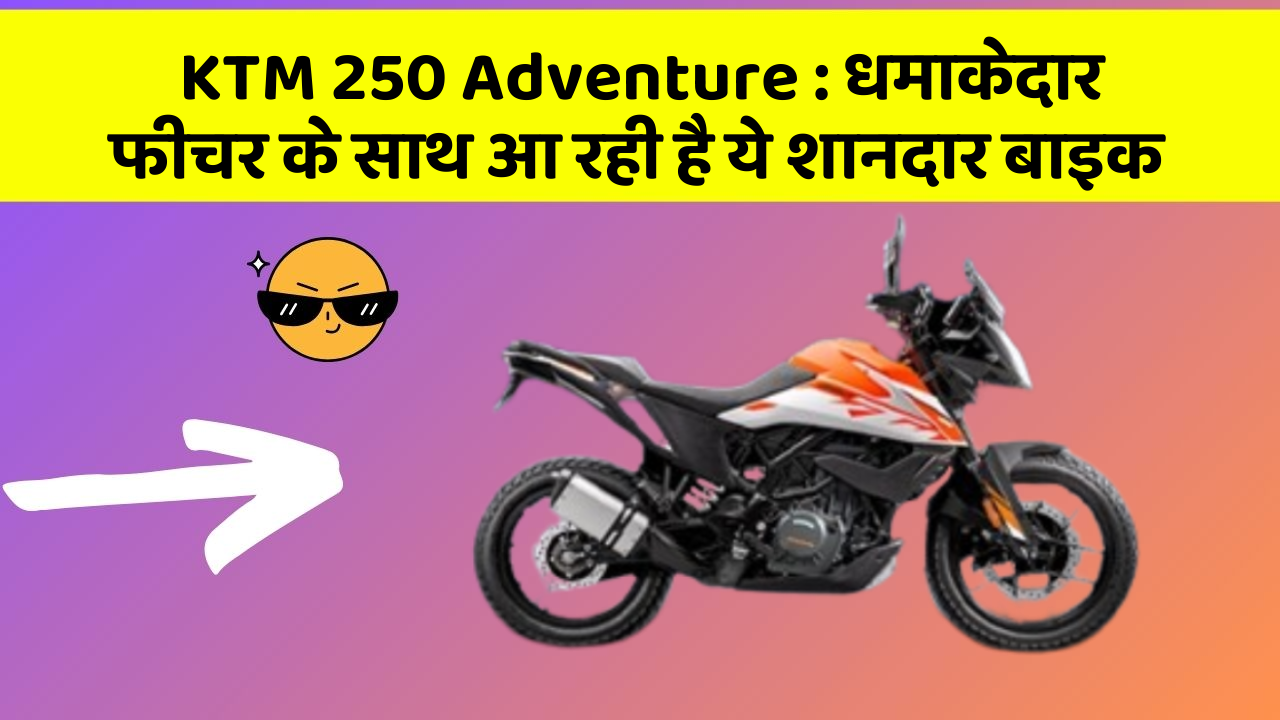 KTM 250 Adventure: धमाकेदार फीचर के साथ आ रही है ये शानदार बाइक