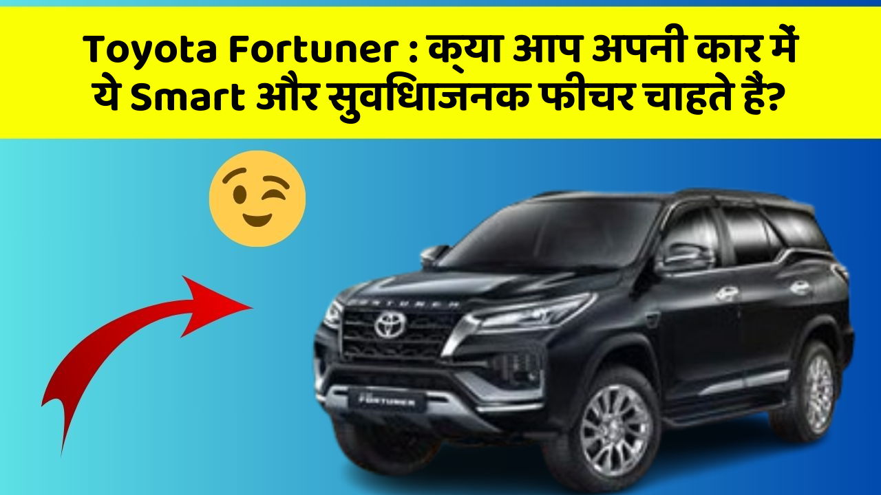 Toyota Fortuner: क्या आप अपनी कार में ये Smart और सुविधाजनक फीचर चाहते हैं?
