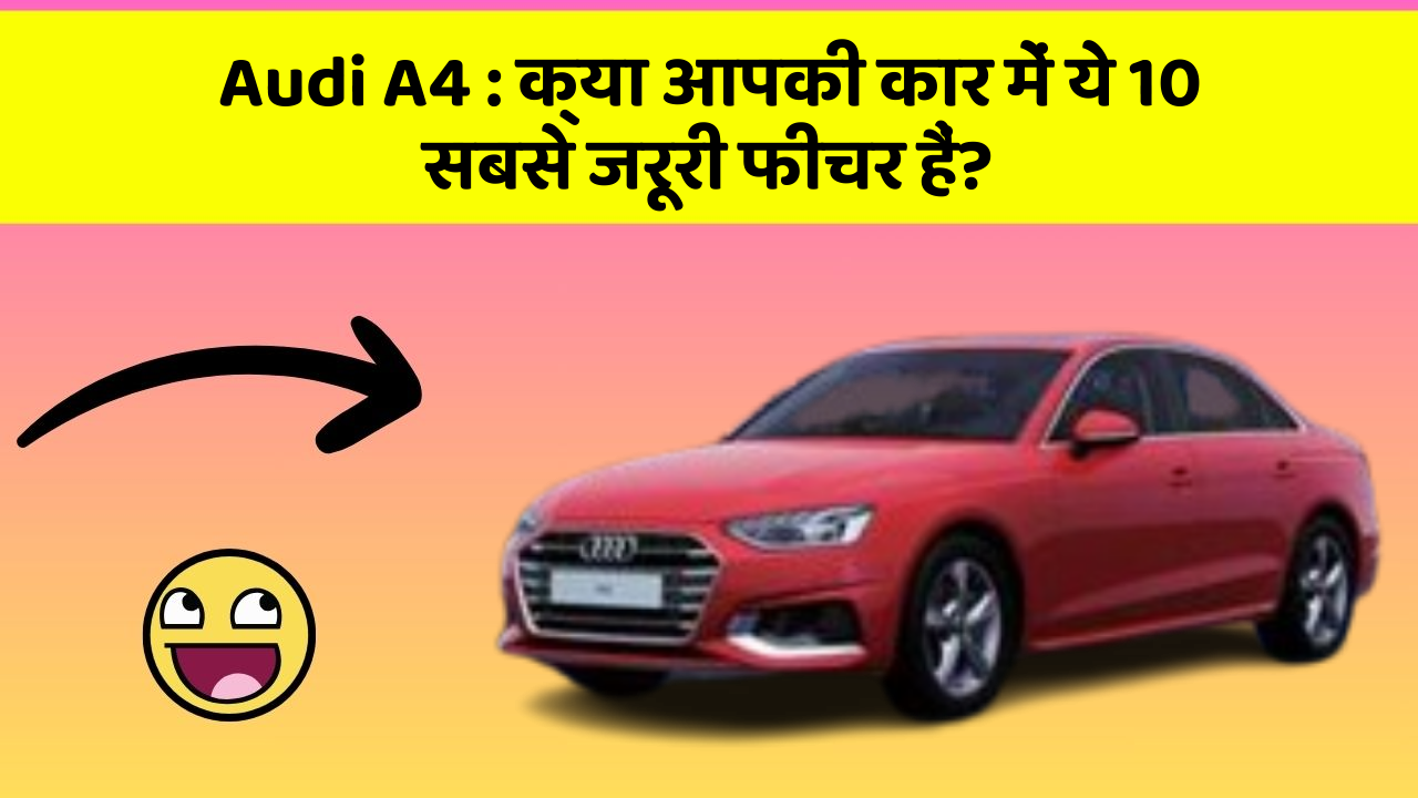 Audi A4: क्या आपकी कार में ये 10 सबसे जरूरी फीचर हैं?