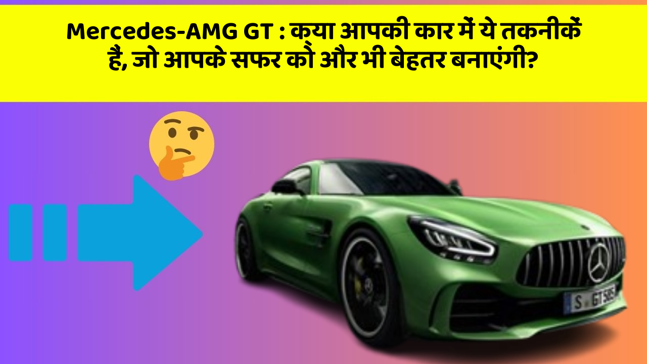 Mercedes-AMG GT : क्या आपकी कार में ये तकनीकें हैं, जो आपके सफर को और भी बेहतर बनाएंगी?