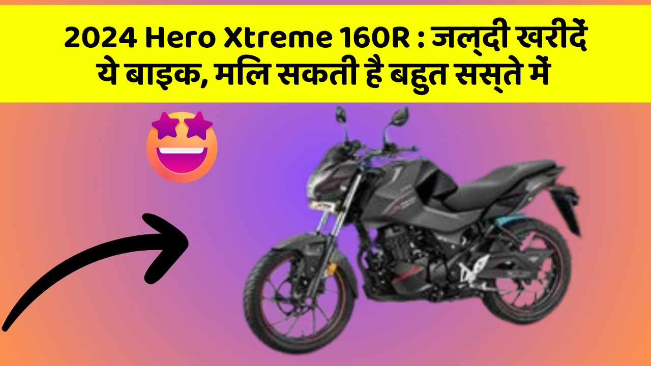 2024 Hero Xtreme 160R: जल्दी खरीदें ये बाइक, मिल सकती है बहुत सस्ते में