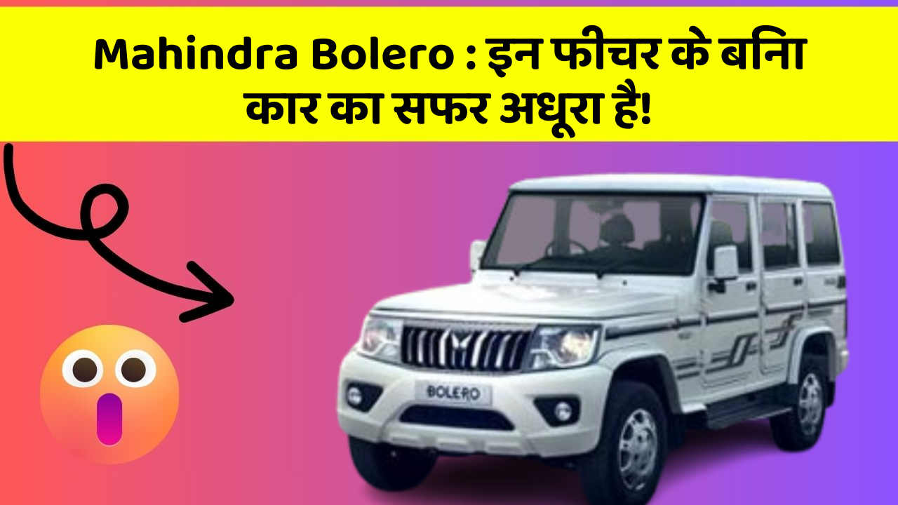 Mahindra Bolero: इन फीचर के बिना कार का सफर अधूरा है!