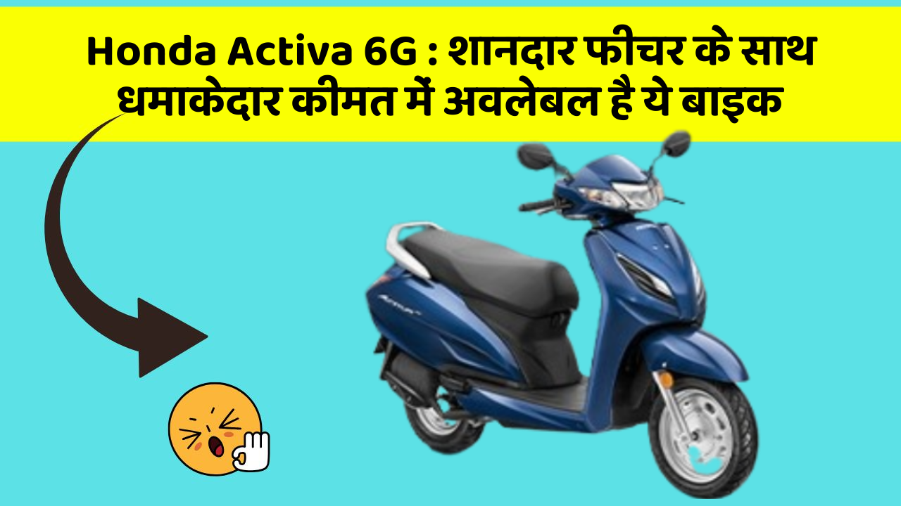 Honda Activa 6G: शानदार फीचर के साथ धमाकेदार कीमत में अवलेबल है ये बाइक