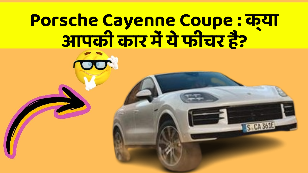 Porsche Cayenne Coupe: क्या आपकी कार में ये फीचर हैं?