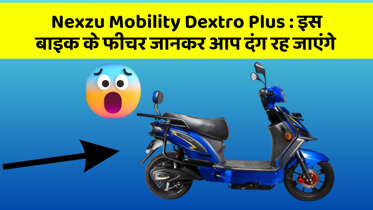 Nexzu Mobility Dextro Plus: इस बाइक के फीचर जानकर आप दंग रह जाएंगे