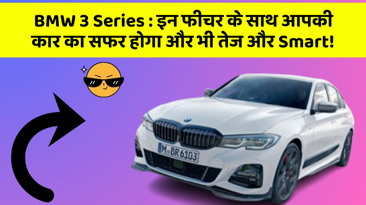 BMW 3 Series:इन फीचर के साथ आपकी कार का सफर होगा और भी तेज और Smart!