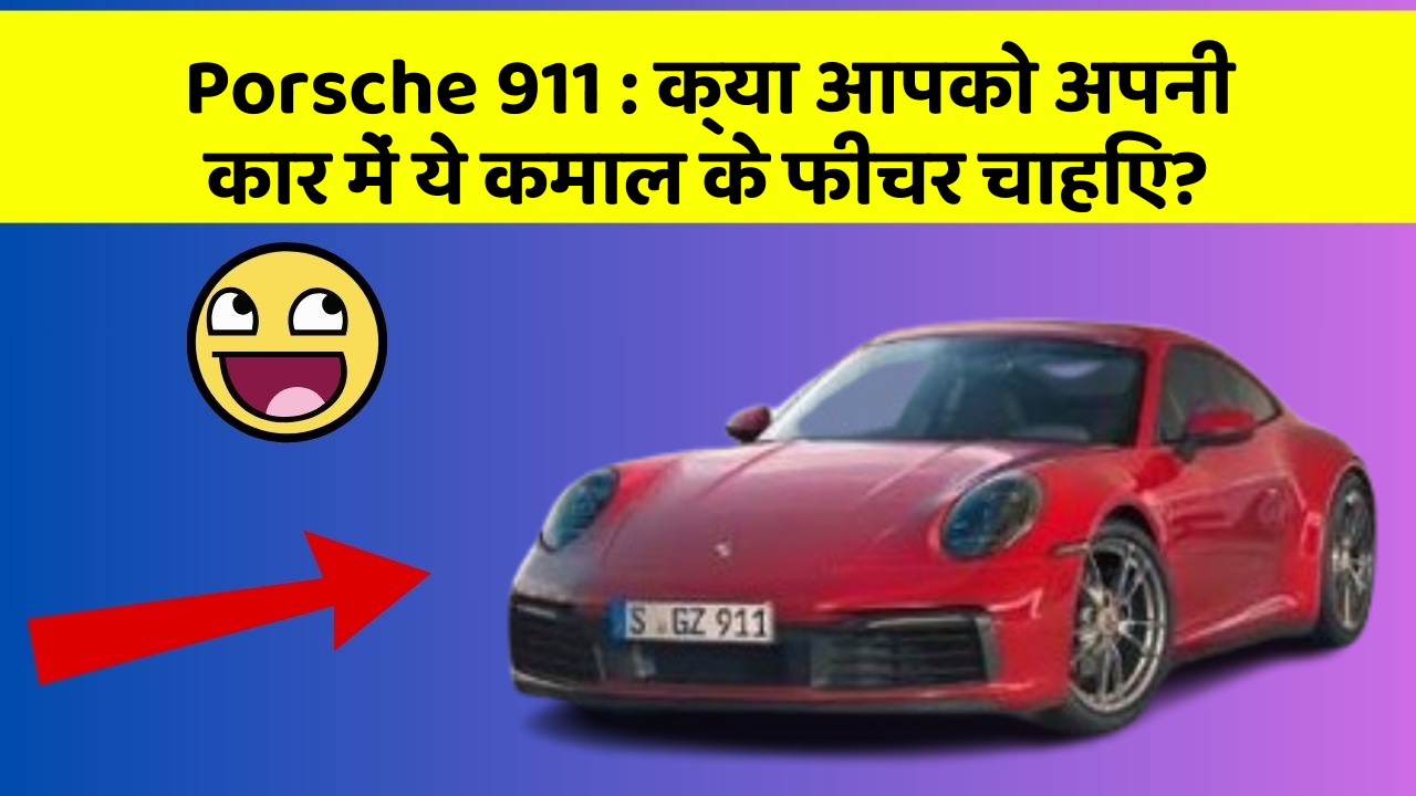 Porsche 911: क्या आपको अपनी कार में ये कमाल के फीचर चाहिए?