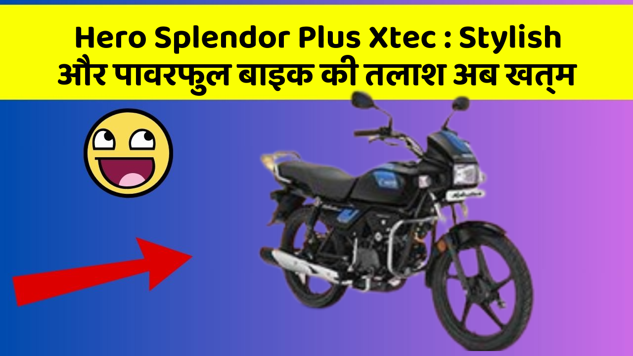 Hero Splendor Plus Xtec : Stylish और पावरफुल बाइक की तलाश अब खत्म