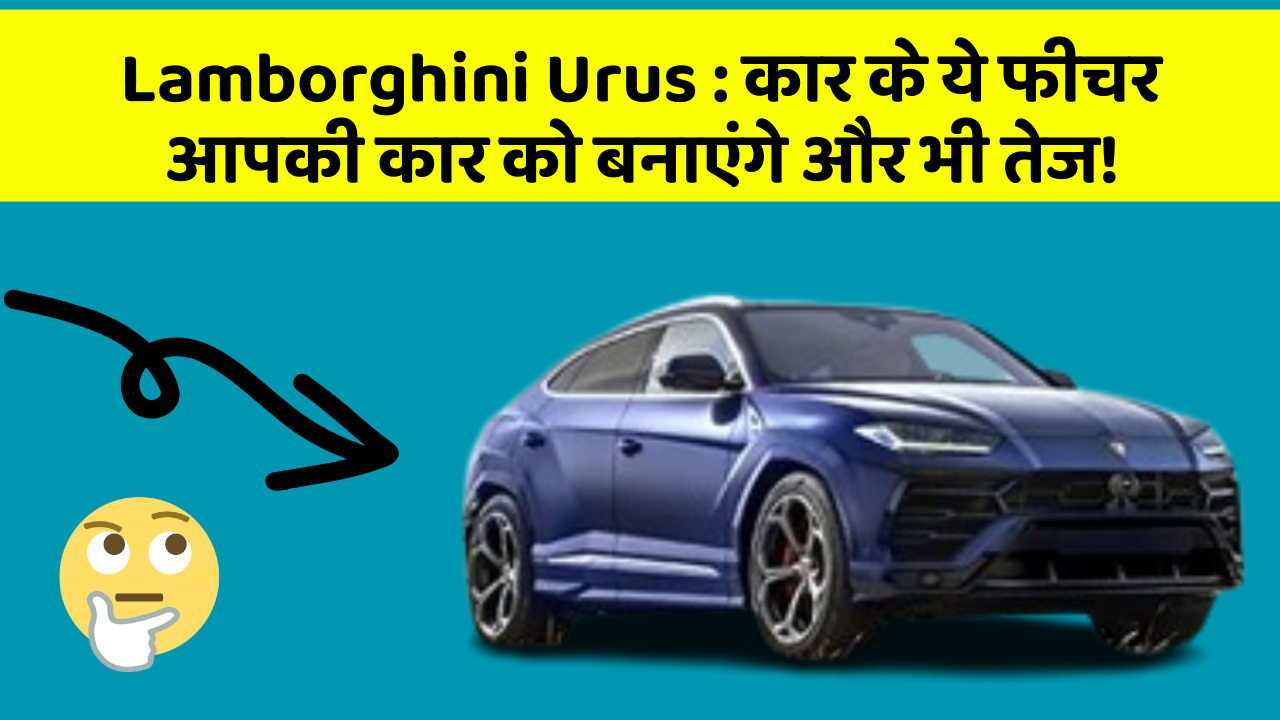 Lamborghini Urus: कार के ये फीचर आपकी कार को बनाएंगे और भी तेज!